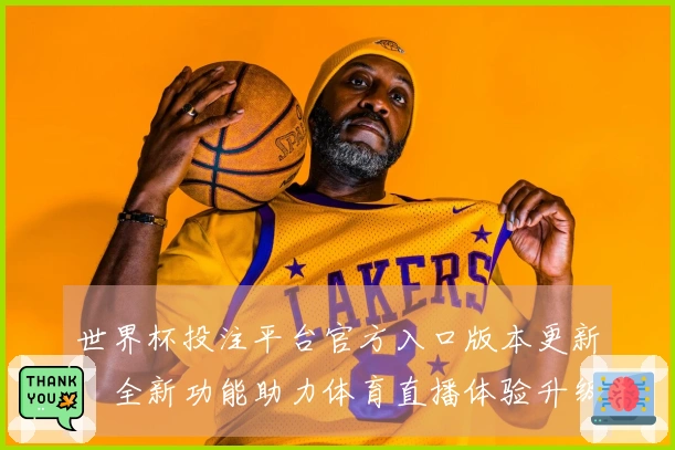 世界杯投注平台官方入口版本更新：全新功能助力体育直播体验升级