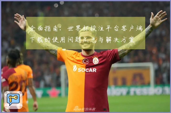 全面指南：世界杯投注平台客户端下载的使用问题汇总与解决方案