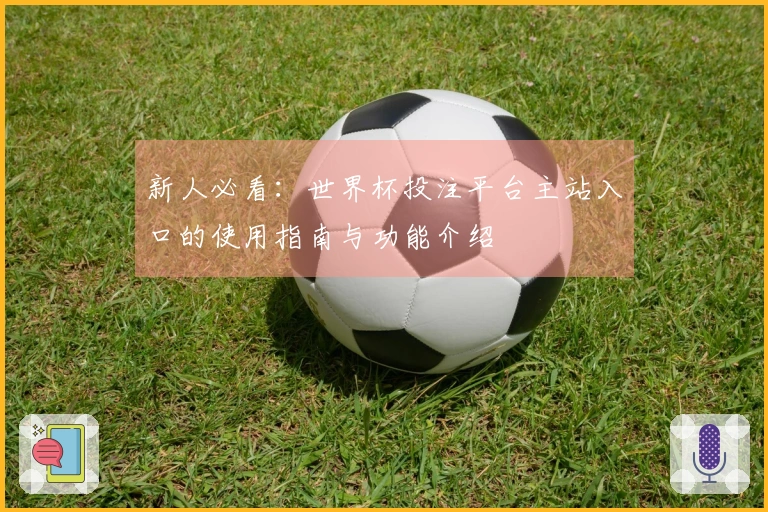 新人必看：世界杯投注平台主站入口的使用指南与功能介绍
