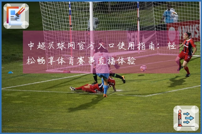 中超买球网官方入口使用指南：轻松畅享体育赛事直播体验