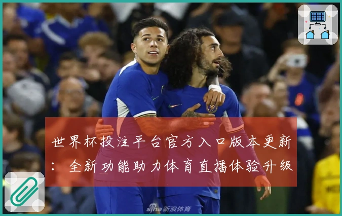 世界杯投注平台官方入口版本更新：全新功能助力体育直播体验升级