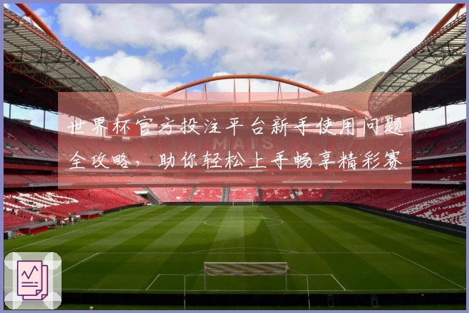 世界杯官方投注平台新手使用问题全攻略,助你轻松上手畅享精彩赛事