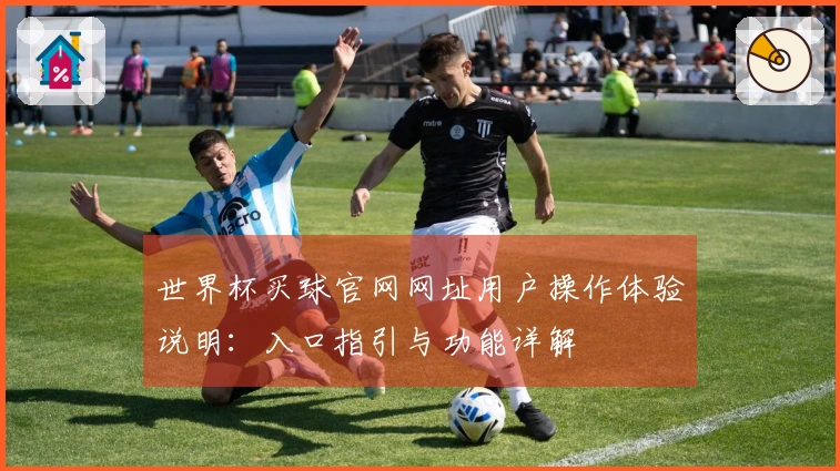 世界杯买球官网网址用户操作体验说明：入口指引与功能详解