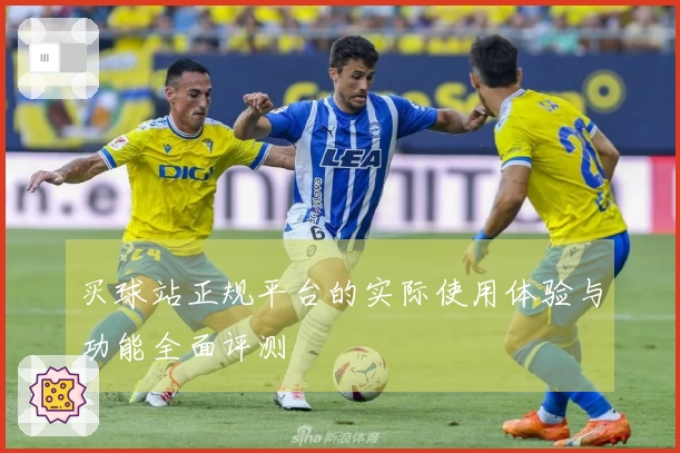 买球站正规平台的实际使用体验与功能全面评测