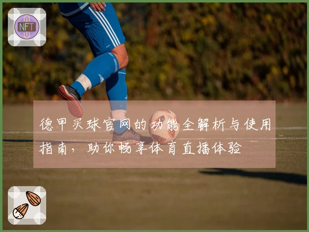 德甲买球官网的功能全解析与使用指南，助你畅享体育直播体验