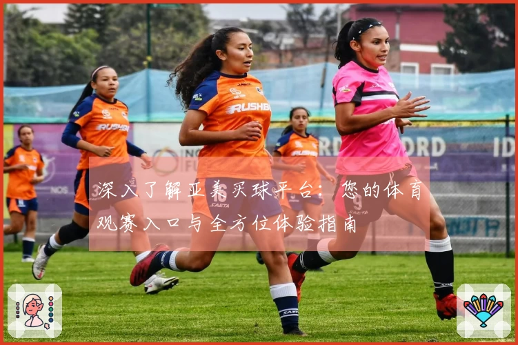 深入了解亚美买球平台：您的体育观赛入口与全方位体验指南