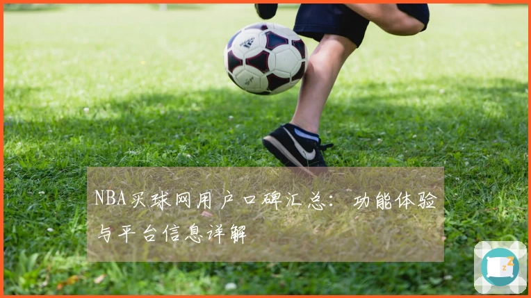 NBA买球网用户口碑汇总：功能体验与平台信息详解