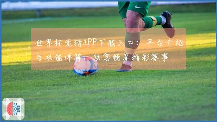 世界杯竞猜APP下载入口：平台介绍与功能详解，助您畅享精彩赛事