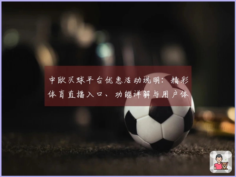 中欧买球平台优惠活动说明：精彩体育直播入口、功能详解与用户体验全面解读