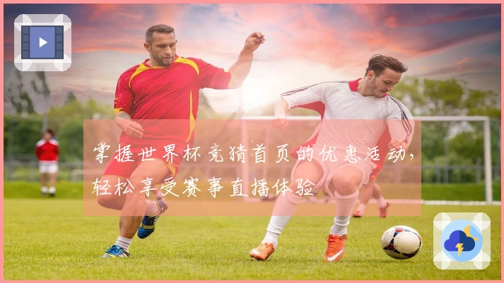 掌握世界杯竞猜首页的优惠活动，轻松享受赛事直播体验